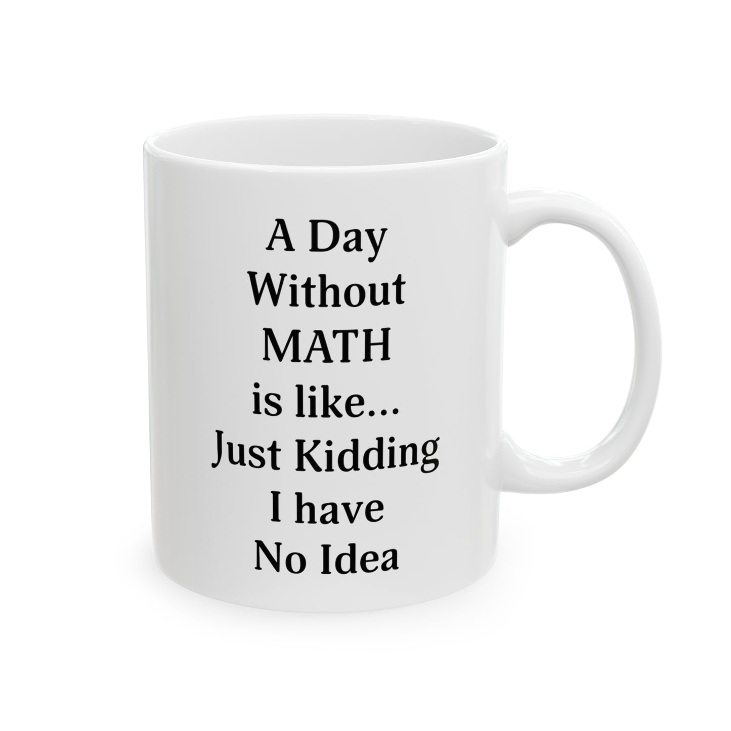 Math Teacher Funny Coffee Mug - A Day Without MATH is like... Just Kidding | Teacher Appreciation Gift