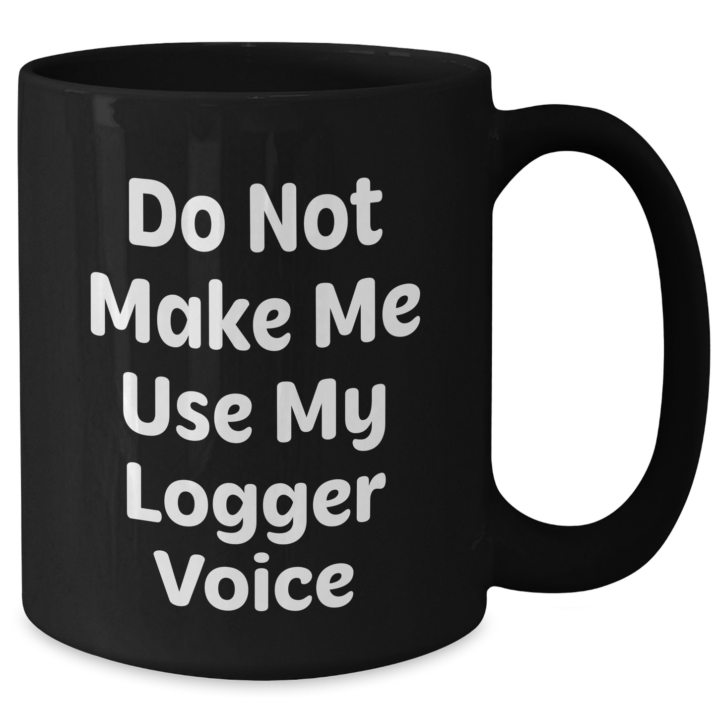Logger Humor Gifts from Friends to Logger, Black Coffee Mug for Mother's Day, Funny Quote 'Do Not Make Me Use My Logger Voice' - Additional