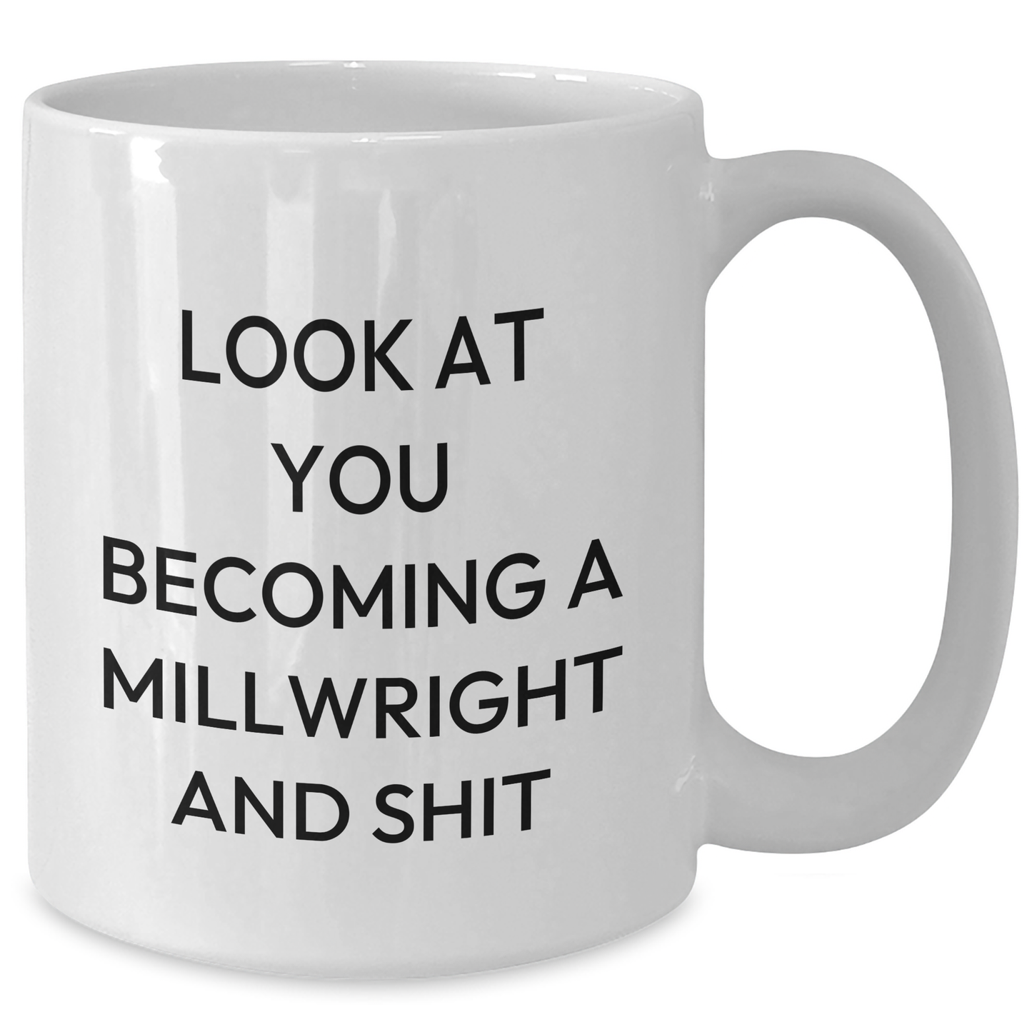Funny Millwright Gifts from Men to Millwrights - Mother's Day Unique Gifts - White Coffee Mug with 'Look At You Becoming A Millwright And Shit' Quote - Additional