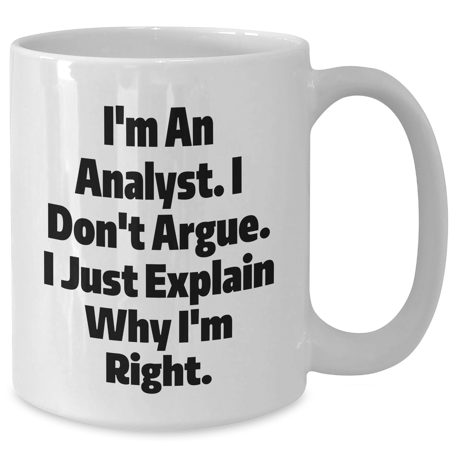 Funny Analyst White Coffee Mug Gifts from Friends for Graduation Unique Gifts, I'm An Analyst. I Don't Argue. I Just Explain Why I'm Right. White Coffee Mug for Men or Women - Additional