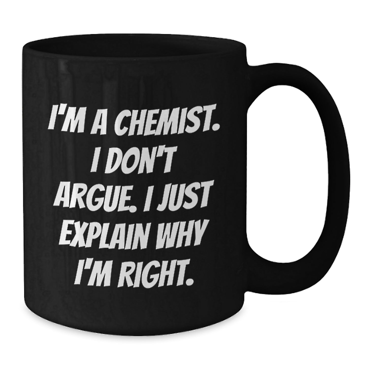 Funny Chemist Gifts for Graduation, Black Coffee Mug from Friends, Unique I'm A Chemist I Don't Argue I Just Explain Why I'm Right Mug - Additional