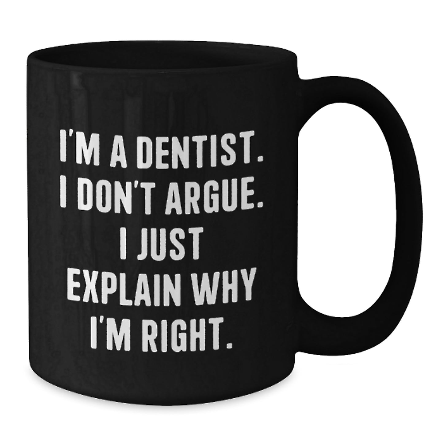 Funny Dentist Gifts for Graduation - Black Coffee Mug Gifts from Dentists to Men - I'm A Dentist. I Don't Argue. I Just Explain Why I'm Right. - Additional