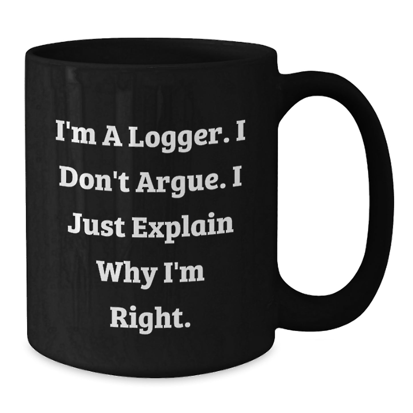 Funny Logger Gifts from Men for Logger's Graduation Unique Gifts, I'm A Logger. I Don't Argue. I Just Explain Why I'm Right. Black Coffee Mug - Additional
