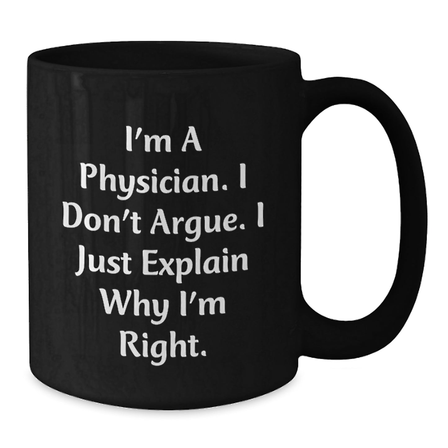 Funny Physician Gifts from Friends - 'I'm A Physician. I Don't Argue. I Just Explain Why I'm Right.' Black Coffee Mug for Graduation Unique Gifts - Additional