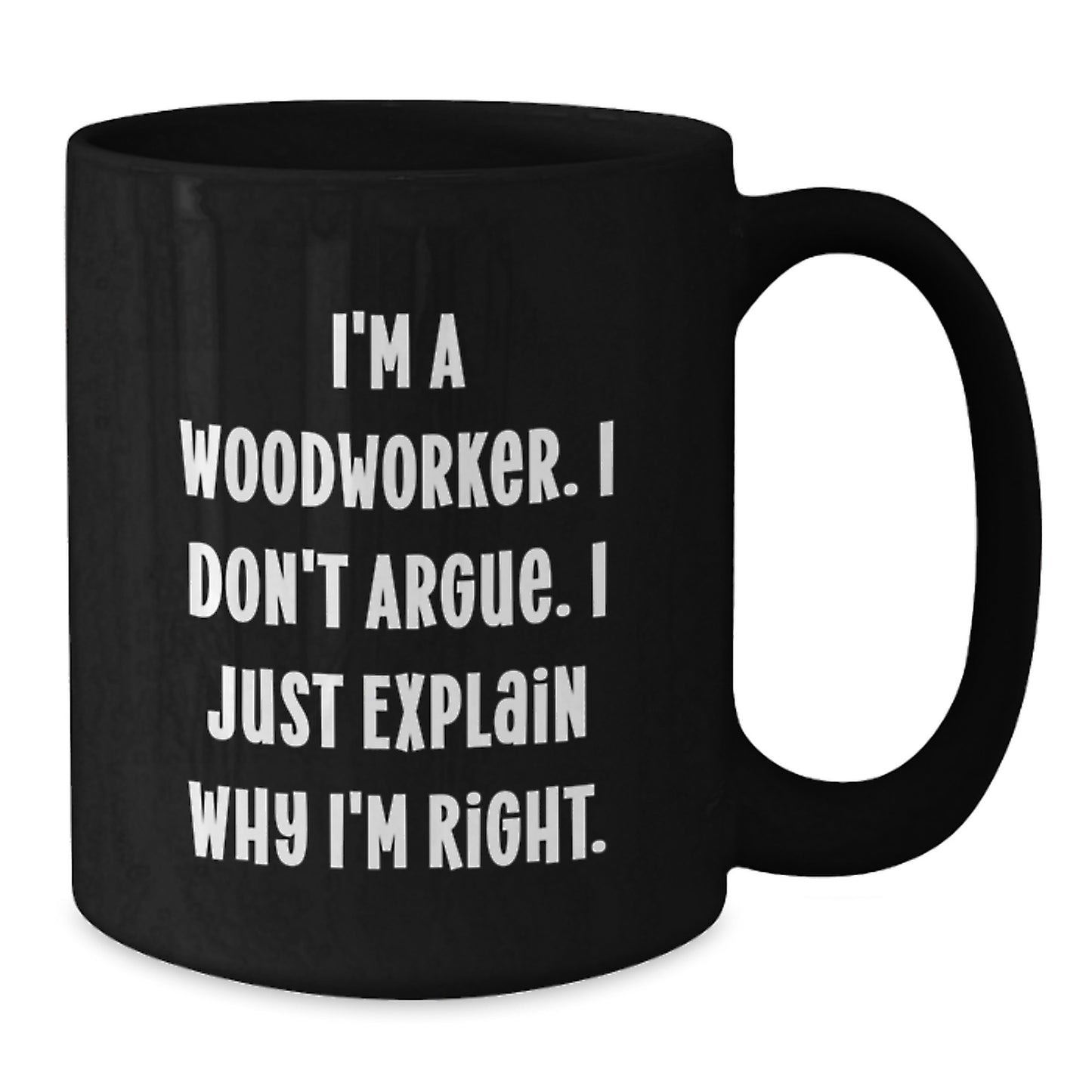 Woodworker Gifts Funny Coffee Mugs from Friends for Graduation 'I'm Right' - Black 11oz or 15oz Microwave Dishwasher Safe - Additional