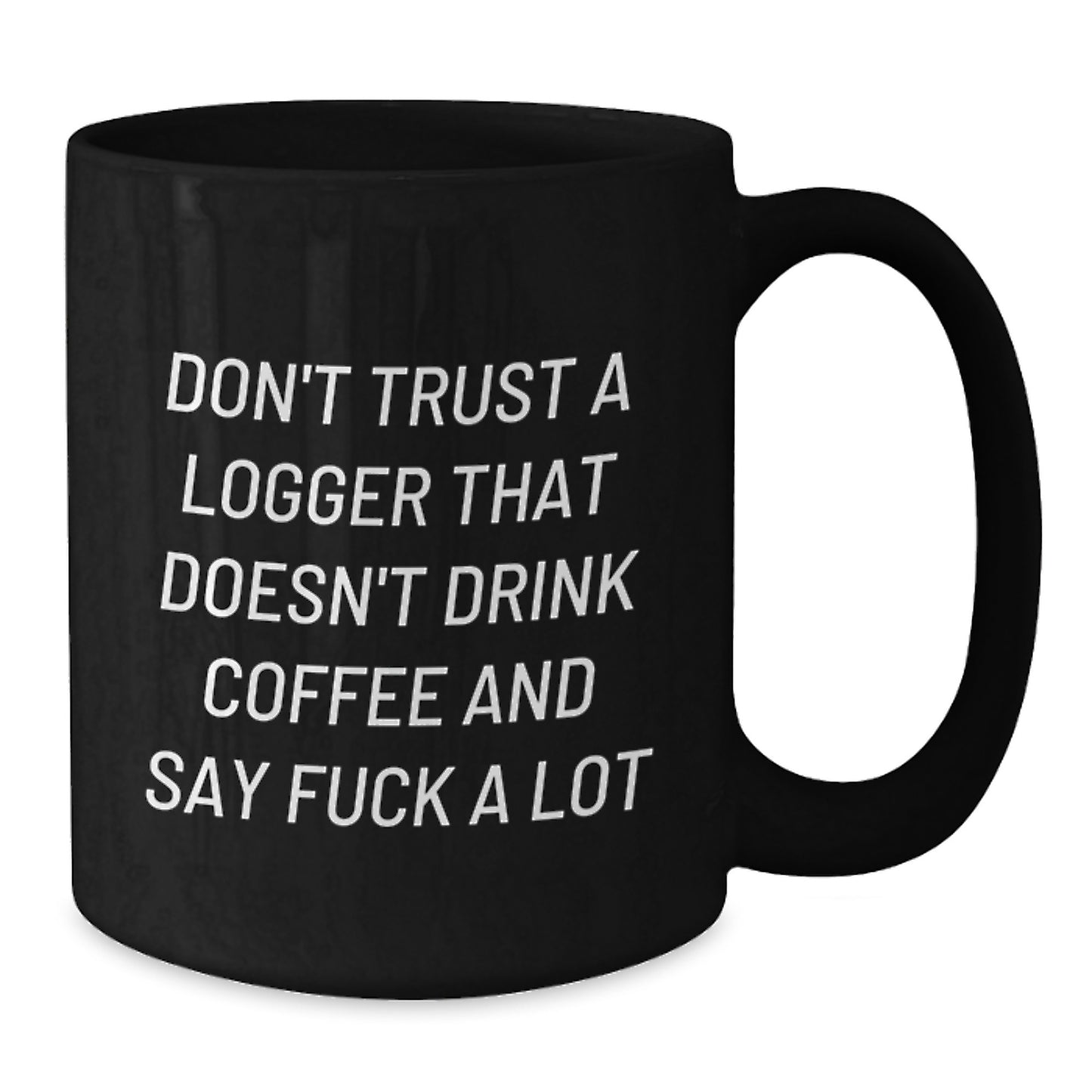 Funny Logger Gifts for Graduation - Black Coffee Mug 'Don't Trust A Logger That Doesn't Drink Coffee And Say F--k A Lot' from Friends - Additional