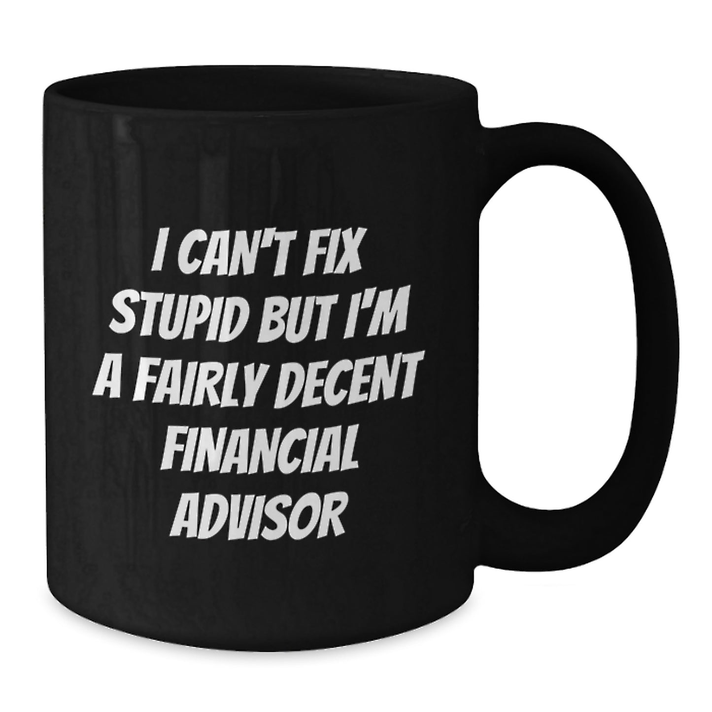 Financial Advisor Humor Gifts from Men to Friends, Unique Birthday Unique Gifts for Financial Advisor, Black Coffee Mug with 'I Can't Fix Stupid But I'm A Fairly Decent Financial Advisor' Quote - Additional