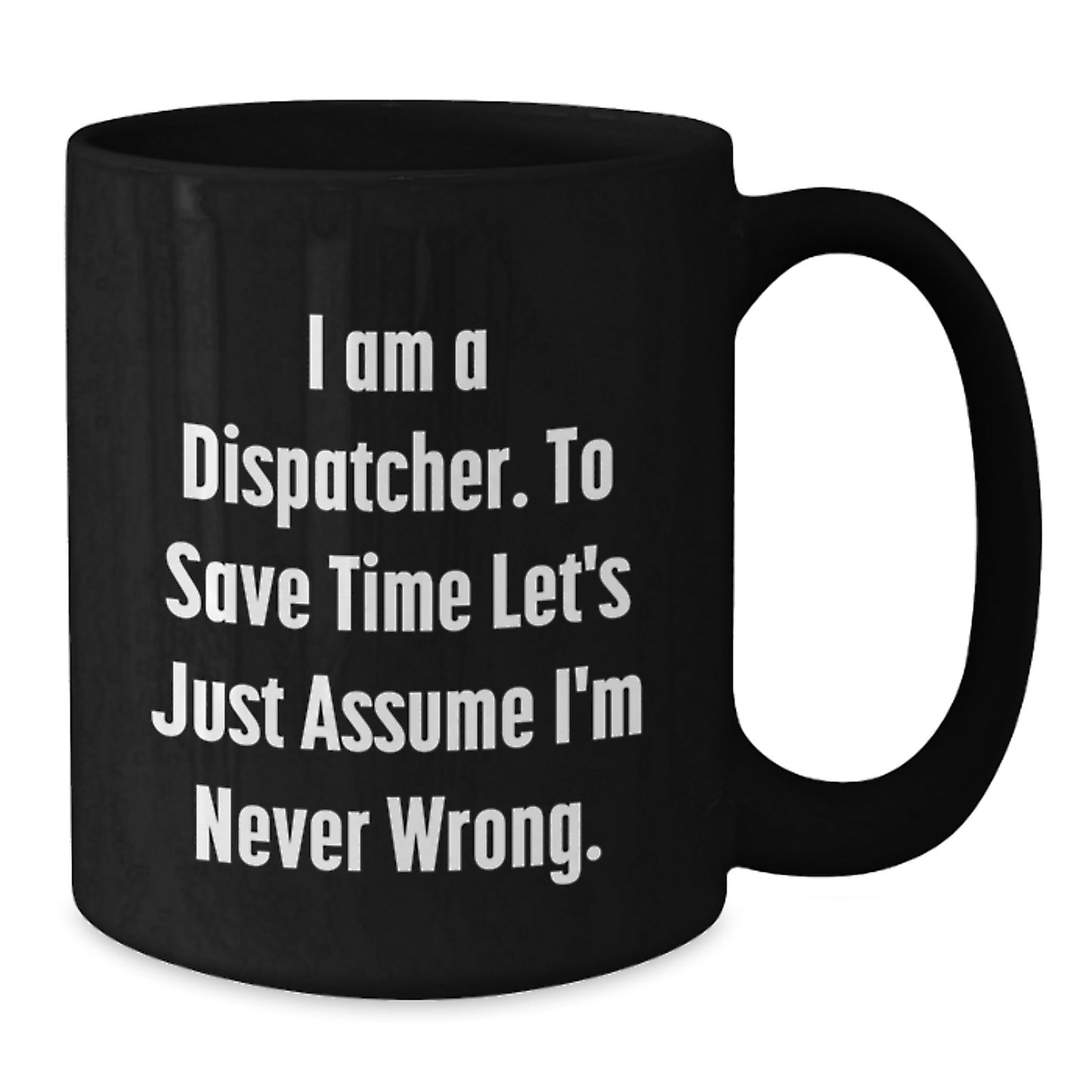 Funny Dispatcher Gifts from Friends Christmas Unique Mug for Dispatcher - 'I Am A Dispatcher. To Save Time Let's Just Assume I'm Never Wrong.' - Additional