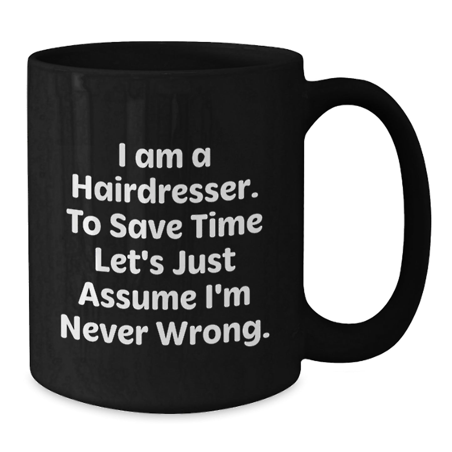 Funny Hairdresser Gifts from Friends and Family for Hairdressers, Black Coffee Mug with I Am A Hairdresser To Save Time Lets Just Assume Im Never Wrong Quote, Christmas Unique Gifts - Additional
