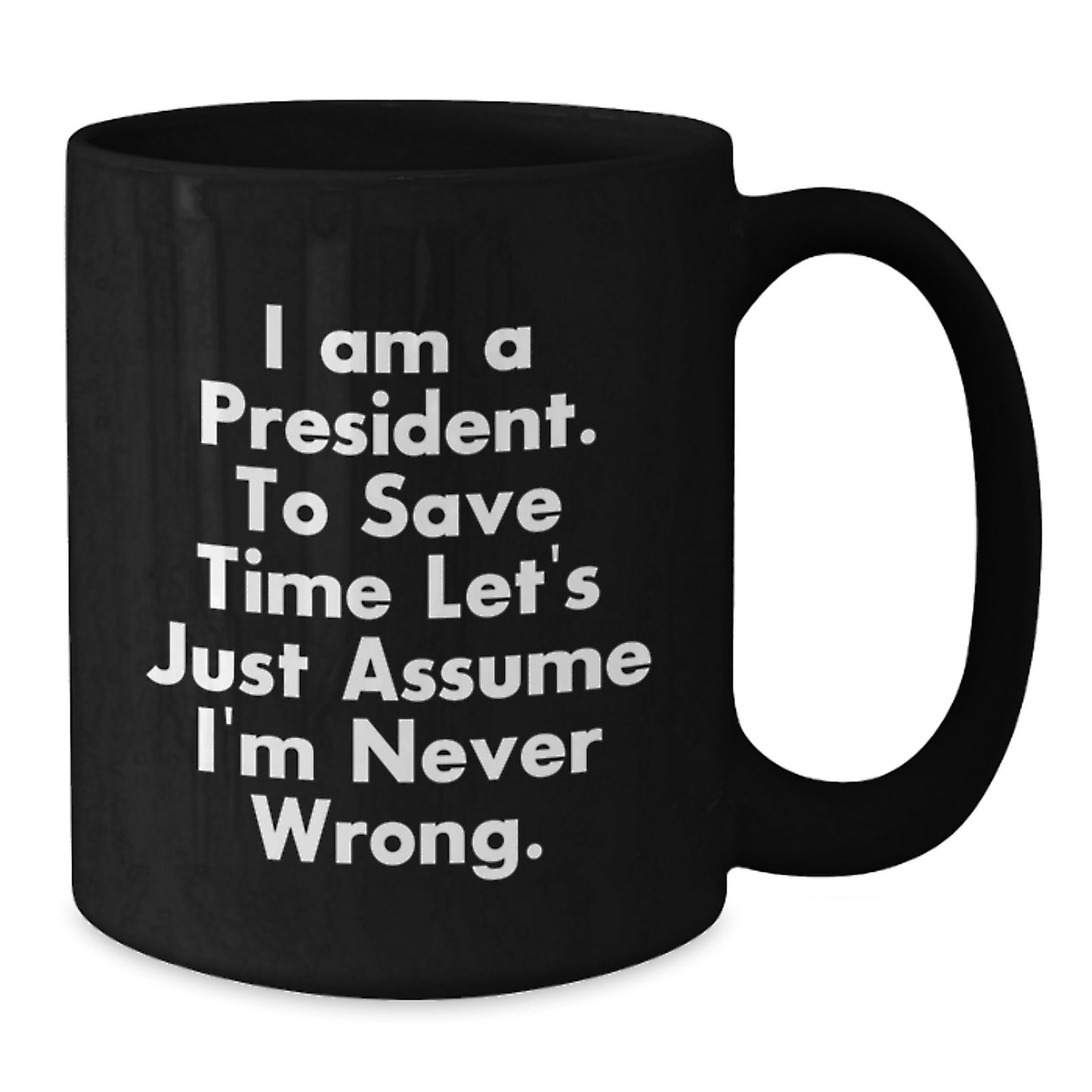 Funny President Gifts for Men, Unique Christmas Unique Gifts from Family, President Black Coffee Mug, 'I Am A President. To Save Time Let's Just Assume I'm Never Wrong.' Quote - Additional