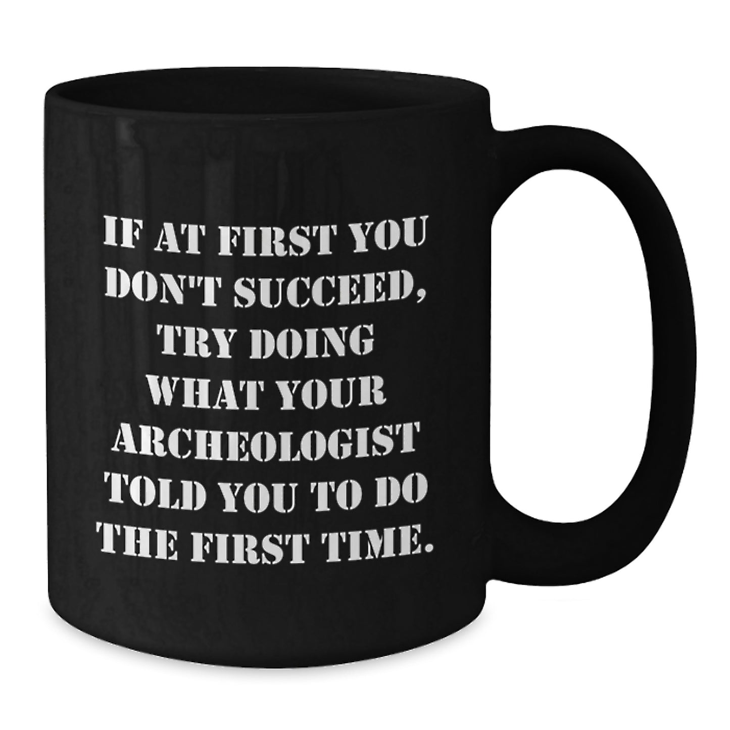 Funny Archeologist Gifts for Men from Friends - If At First You Don't Succeed, Try Doing What Your Archeologist Told You To Do The First Time - Black Coffee Mug Christmas Unique Ideas - Additional