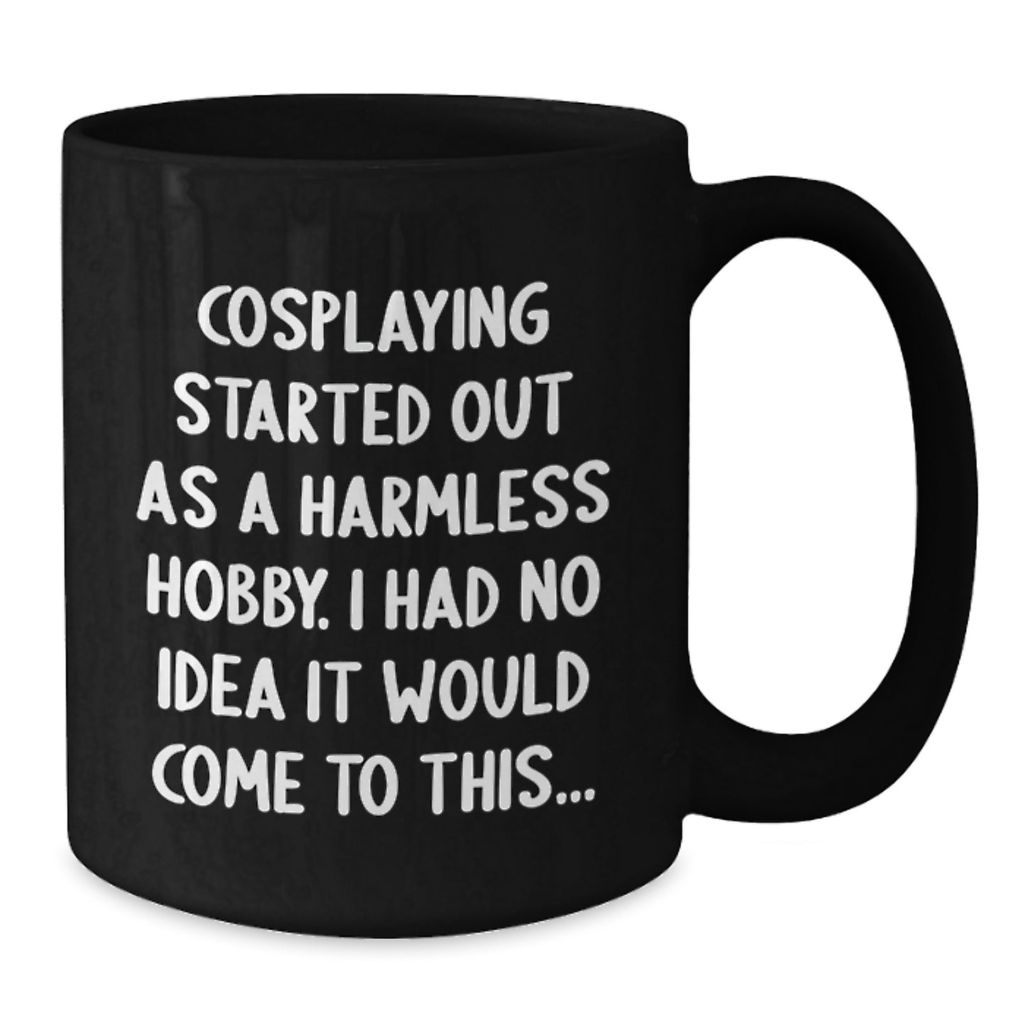 Funny Cosplaying Gifts from Friends for Men and Women - Birthday Unique Mugs Started Out As A Harmless Hobby, I Had No Idea It Would Come To This... - Black Coffee Mug - Additional