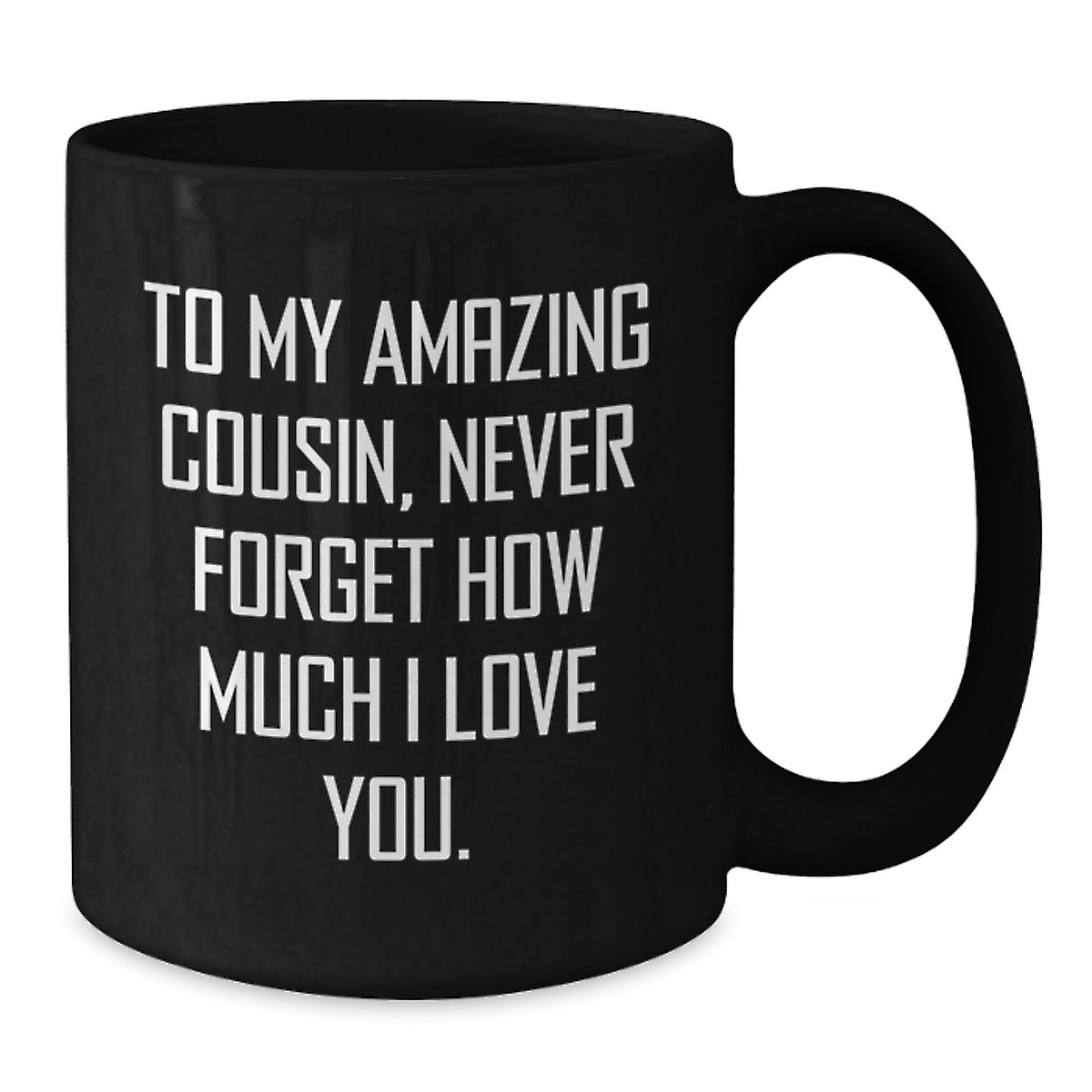 Funny Cousin Gifts from Men to My Amazing Cousin, Never Forget How Much I Love You. on Black Coffee Mug for Cousin - Additional