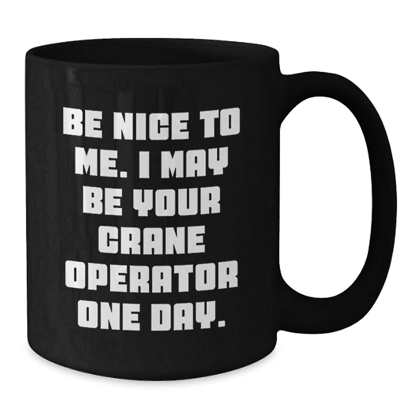 Crane Operator Funny Valentine's Gifts for Men Friends Coworkers Black Coffee Mugs - Be Nice To Me, I May Be Your Crane Operator One Day! - Additional