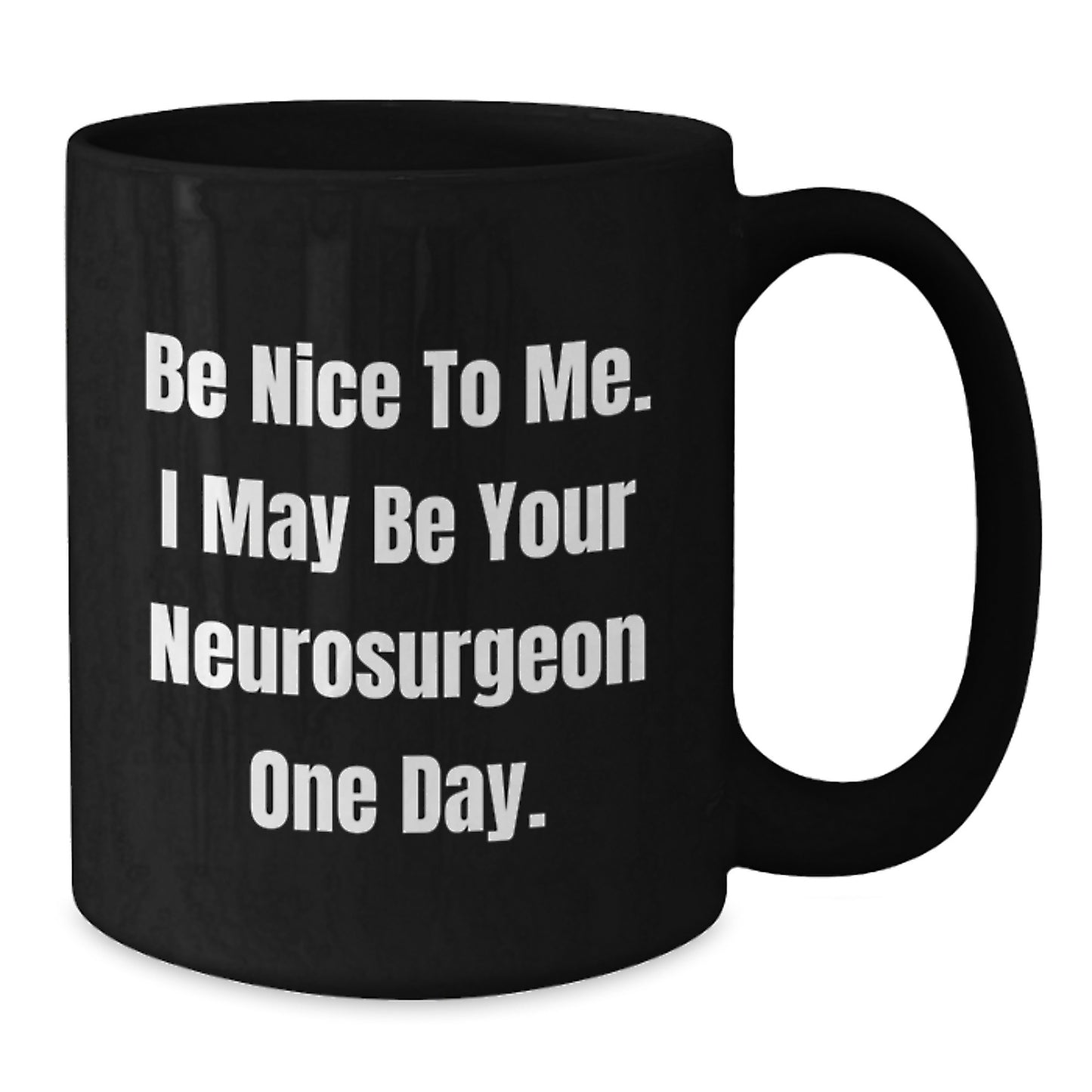 Funny Neurosurgeon Gifts from Men to Neurosurgeon Friends on Graduation Unique Gifts Day, Black Coffee Mug with Be Nice To Me. I May Be Your Neurosurgeon One Day. - Additional