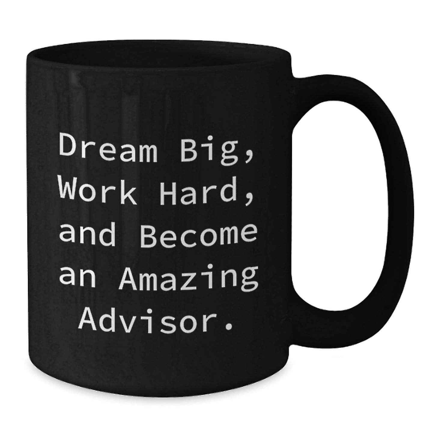 Funny Advisor Gifts for Men - Gifts from Dad - Black Coffee Mug, 11oz or 15oz, Ceramic, Microwave and Dishwasher Safe, Dream Big, Work Hard, And Become An Amazing Advisor. - Additional