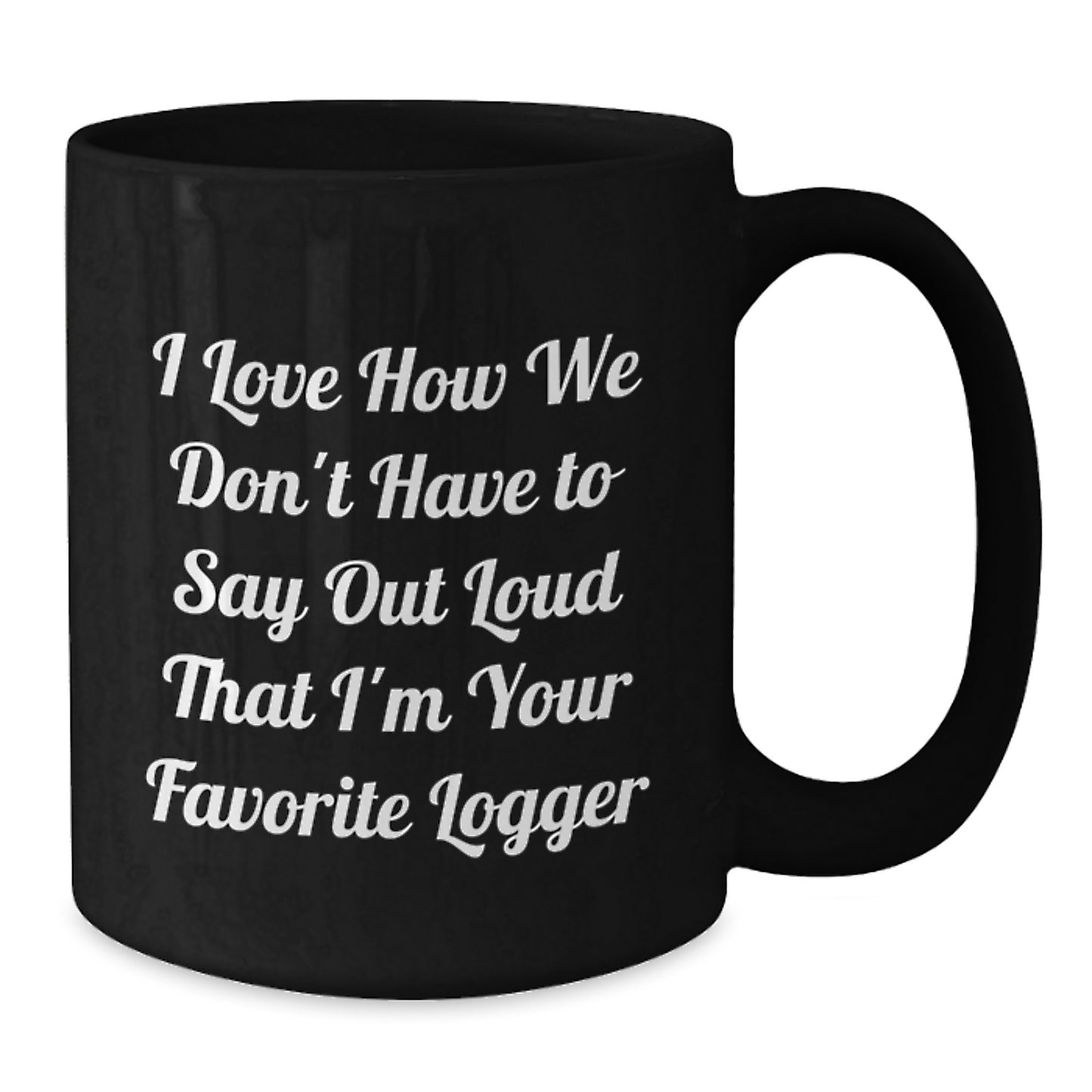 Funny Logger Gifts from Friends and Family, Black Coffee Mug for Graduation, 'I Love How We Don't Have To Say Out Loud That I'm Your Favorite Logger' Quote - Additional