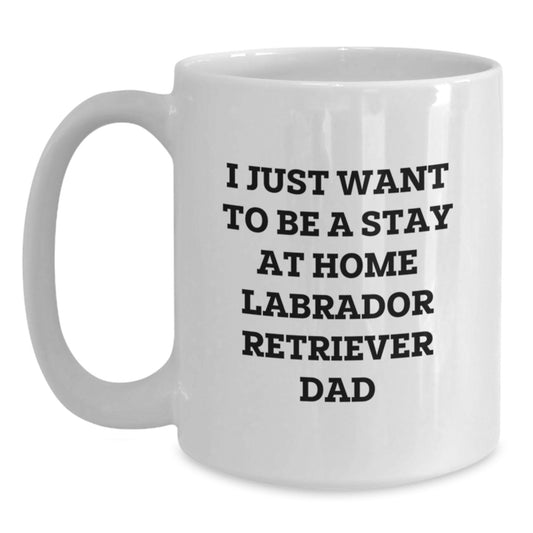 Labrador Retriever Dog Funny Coffee Mug Gifts from Mom to Dad on Birthday - I Just Want To Be A Stay At Home Labrador Retriever Dad, White 11oz/15oz Mug - Main