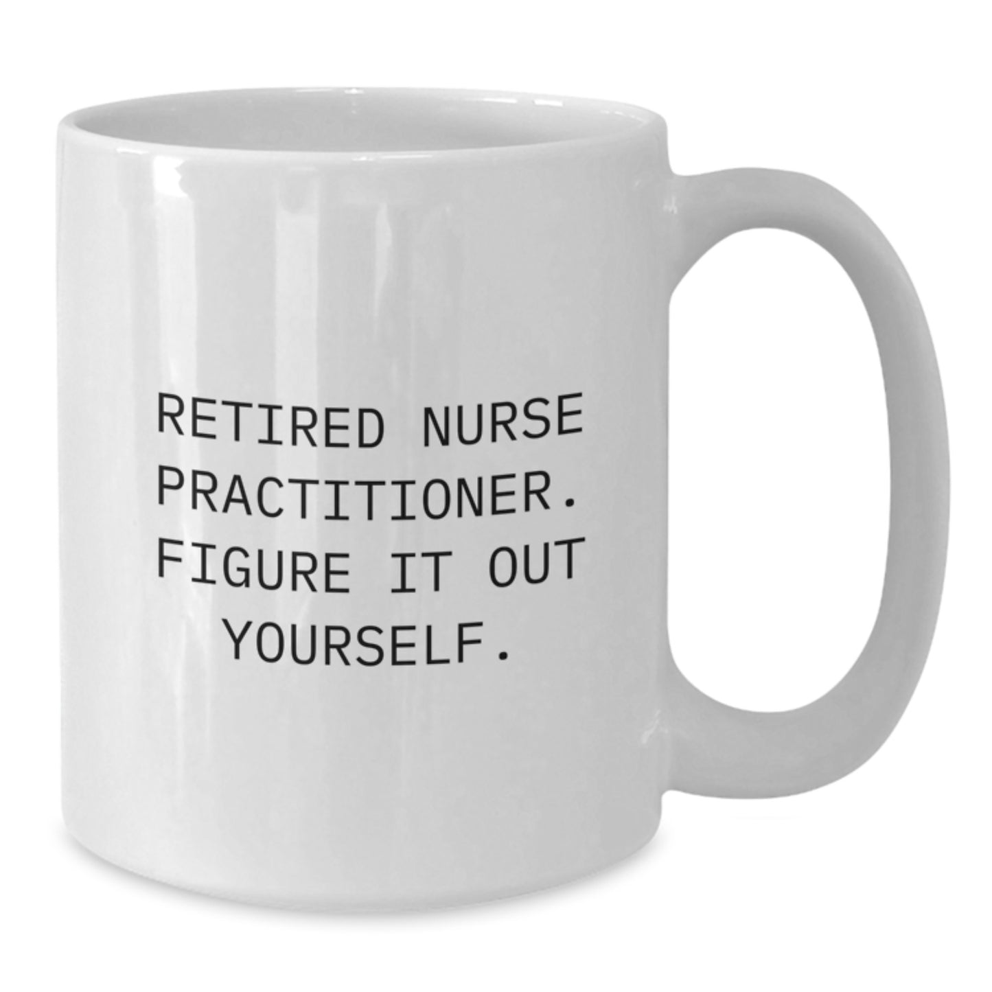 Nurse Practitioner White Coffee Mug Gifts from Friends to Graduating Nurse Practitioners - Funny Quote 'Retired Nurse Practitioner. Figure It Out Yourself.' - Additional