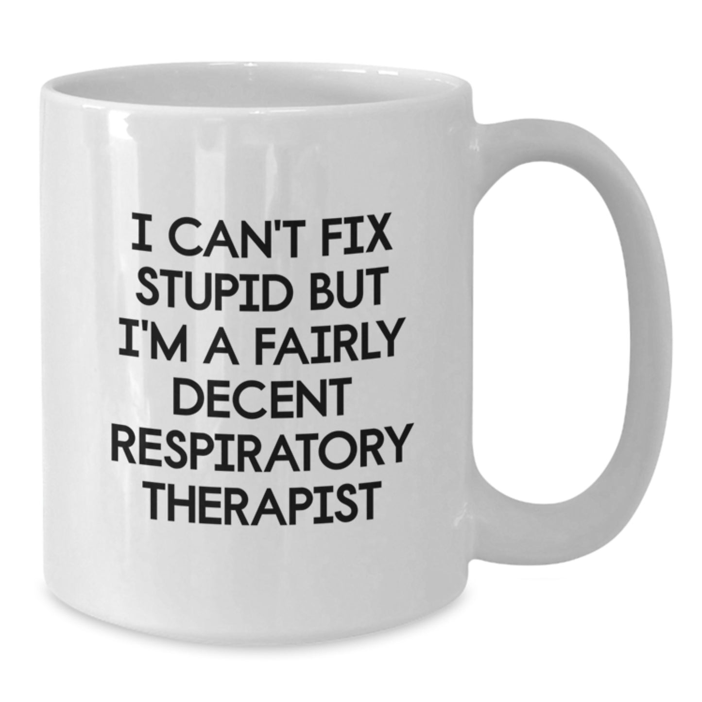 Funny Respiratory Therapist Gifts White Coffee Mug for Birthday Unique - 'I Can't Fix Stupid But I'm A Fairly Decent Respiratory Therapist' - Additional
