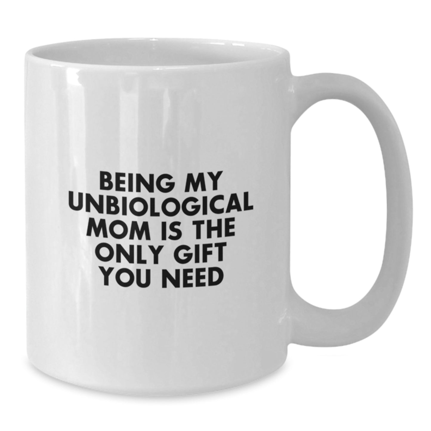 Funny Unbiological Mom Gifts from Women for Unbiological Mom - 'Being My Unbiological Mom Is The Only Gift You Need' White Coffee Mug - Additional