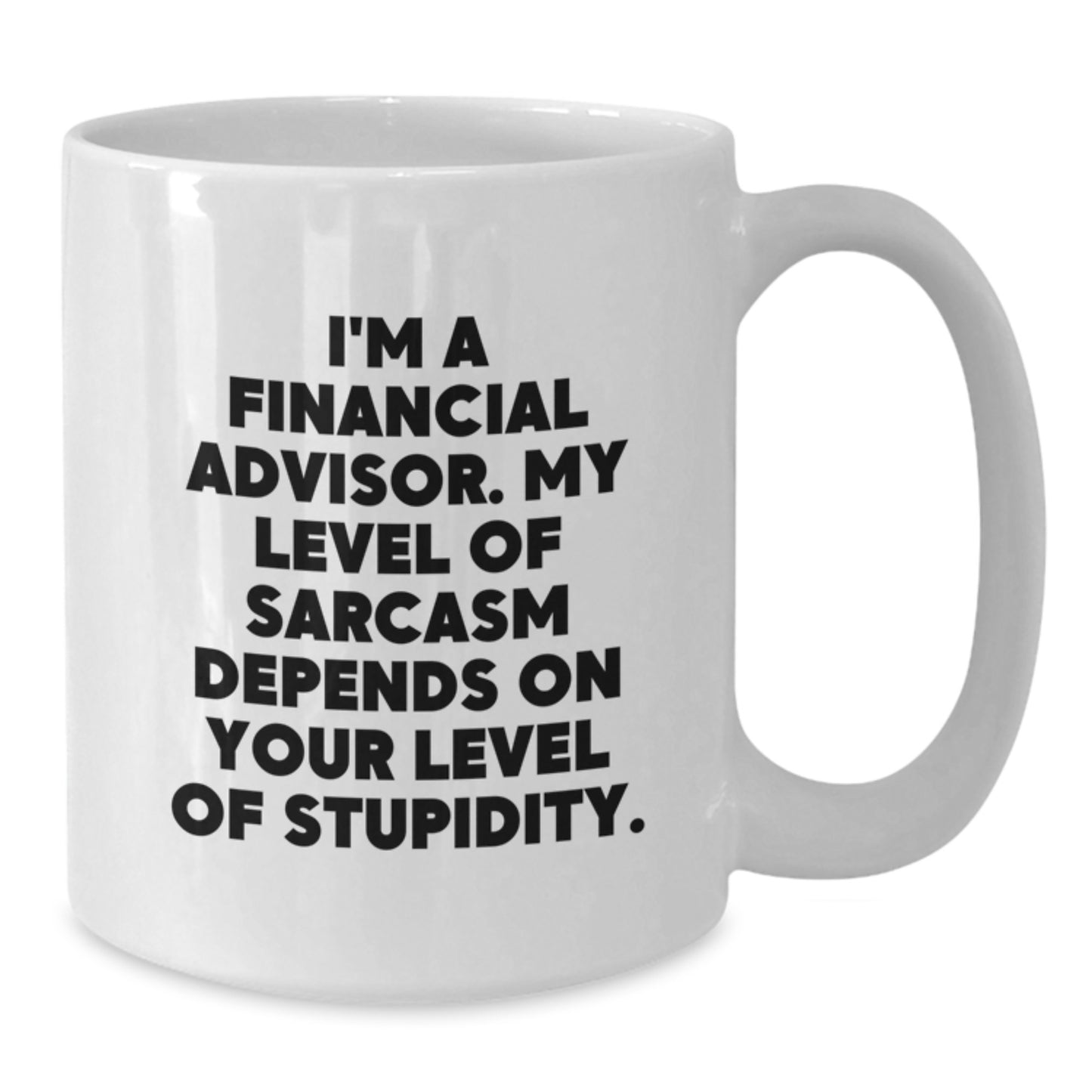 Funny Financial Advisor Gifts from Friends - 'I'm A Financial Advisor. My Level Of Sarcasm Depends On Your Level Of Stupidity.' Quote on White Coffee Mug for Birthday - Additional