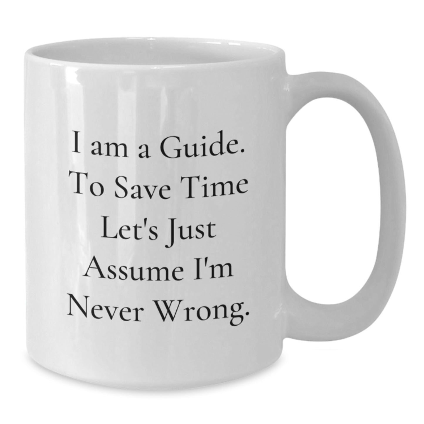 Funny Guide Quotes Birthday Unique Gifts from Friends for Guide Men White Coffee Mugs, 11oz or 15oz Ceramic Mug with Humorous Quote I Am A Guide To Save Time Lets Just Assume Im Never Wrong - Additional