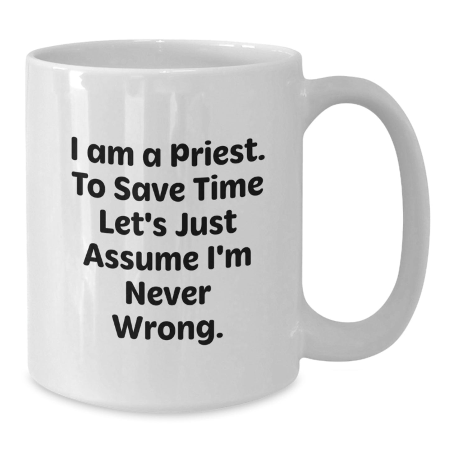 Funny Priest Gifts for Men White Coffee Mug, I Am A Priest. To Save Time Let's Just Assume I'm Never Wrong. Christmas Unique Presents from Friends to Family Members - Additional