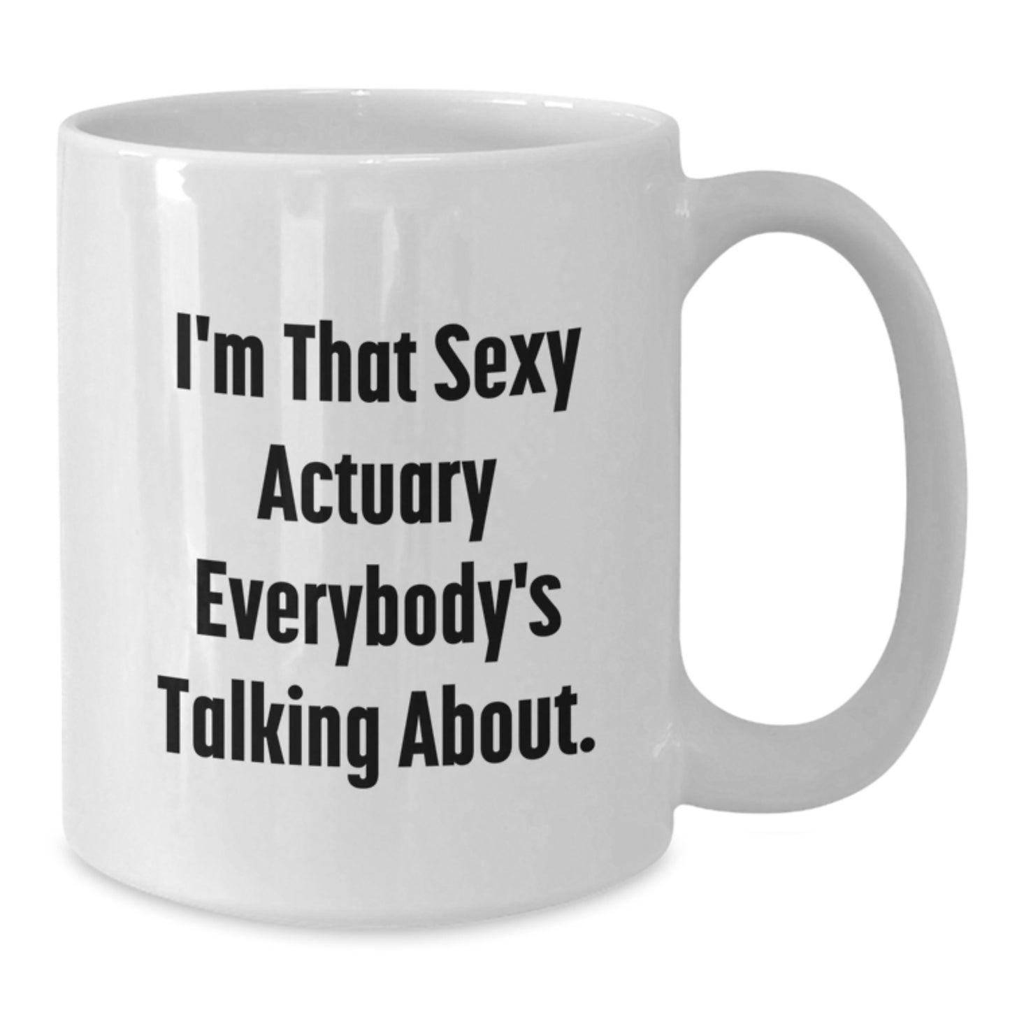 Funny Actuary Gifts from Friends - I'm That Sexy Actuary Everybody's Talking About White Coffee Mug, 11oz or 15oz Capacity, Unique Mother's Day Unique Gift for Actuaries, White Ceramic Mug - Additional
