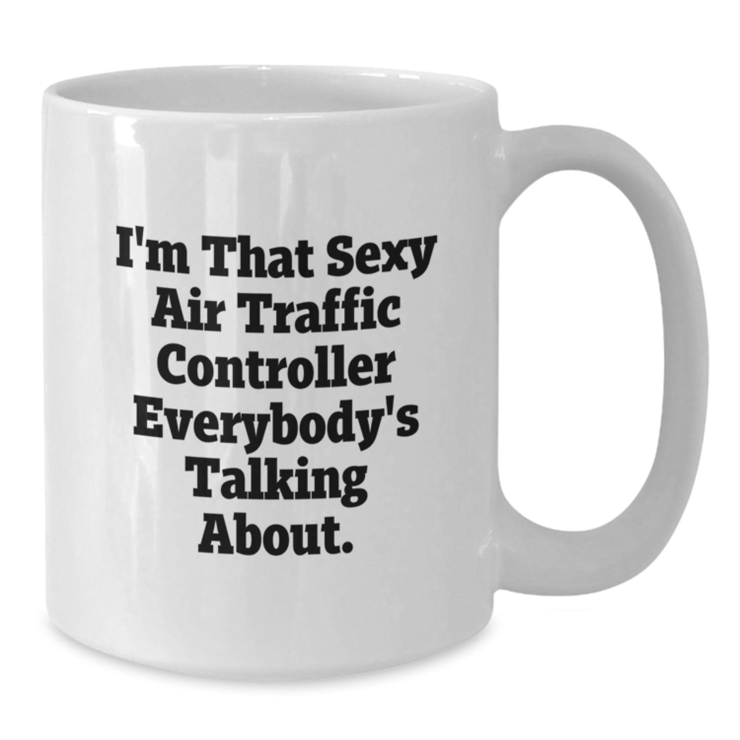 Funny Air Traffic Controller Gifts for Men, I'm That Sexy Air Traffic Controller Everybody's Talking About. - White Coffee Mug, Birthday Unique Gift for Air Traffic Controller Friends - Additional