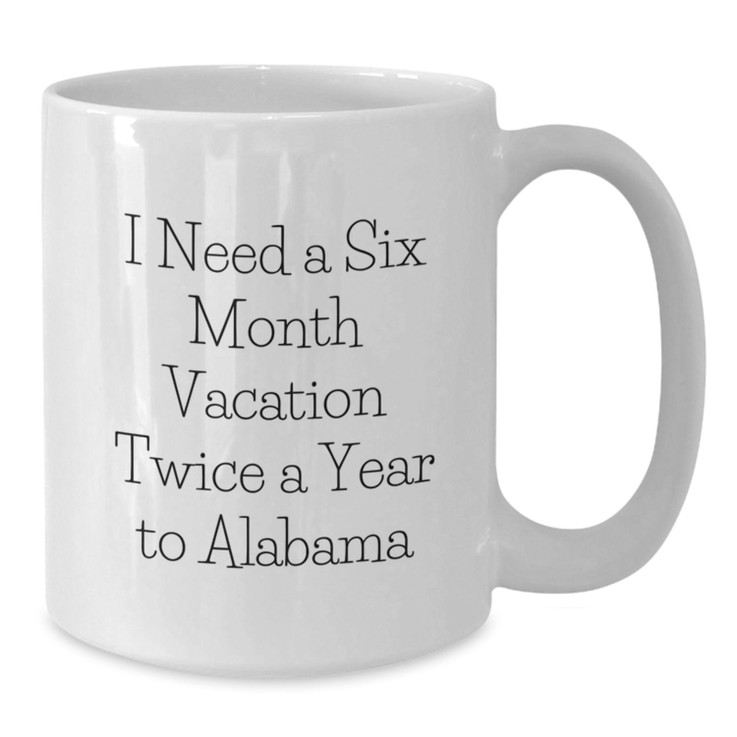 Funny Quote Alabama White Coffee Mug, Gifts from Friends to Family, Unique Mother's Day Unique Gifts for Alabama Enthusiasts, I Need a Six Month Vacation Twice a Year to Alabama - Additional