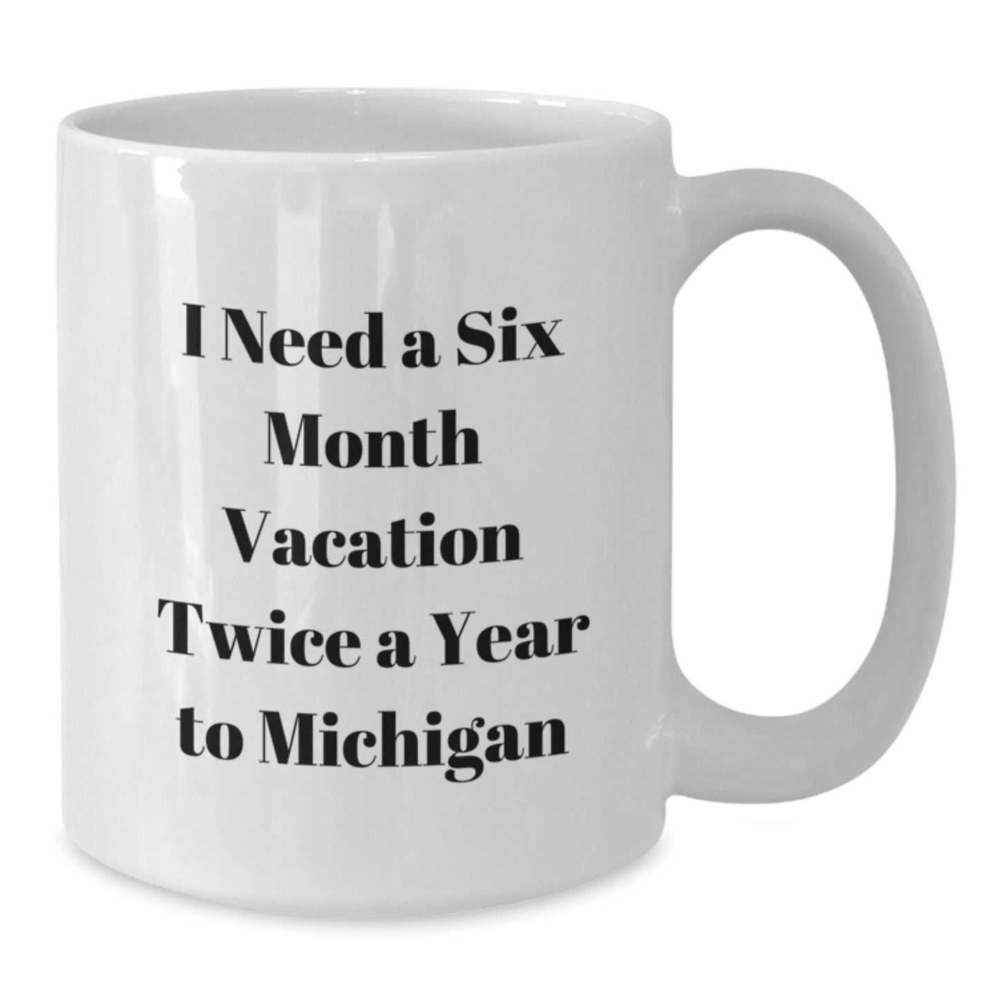 Michigan White Coffee Mug - 'I Need A Six Month Vacation Twice A Year To Michigan' Funny Quote, Ideal Gift from Friends, Family, or Coworkers to Mom for Mother's Day Unique Gifts, White Coffee Lover - Additional