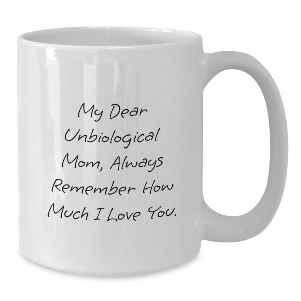 Funny Unbiological Mom Gifts from Men, Unique White Coffee Mug for Unbiological Mom on Father's Day - My Dear Unbiological Mom, Always Remember How Much I Love You. - Additional
