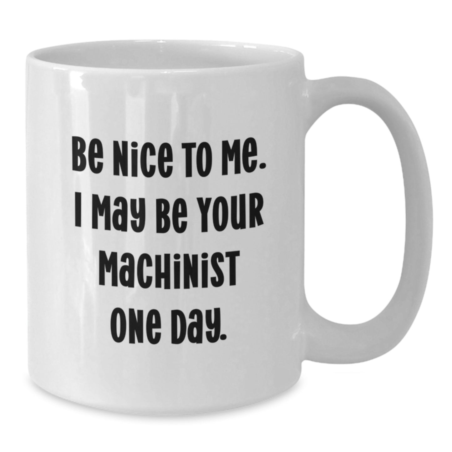 Funny Machinist White Coffee Mugs Gifts from Friends to Machinist Valentines Day Unique Gifts, Be Nice To Me. I May Be Your Machinist One Day. - Additional