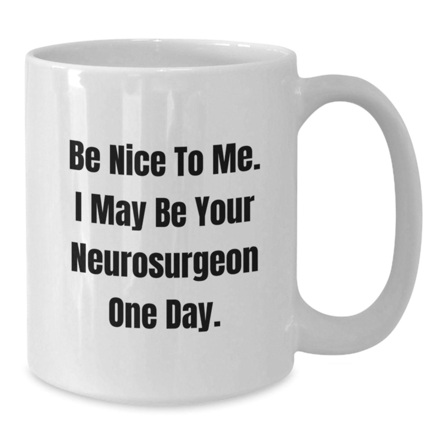 Funny Neurosurgeon Gifts from Friends - Be Nice To Me. I May Be Your Neurosurgeon One Day. White Coffee Mug for Graduation Unique - Additional
