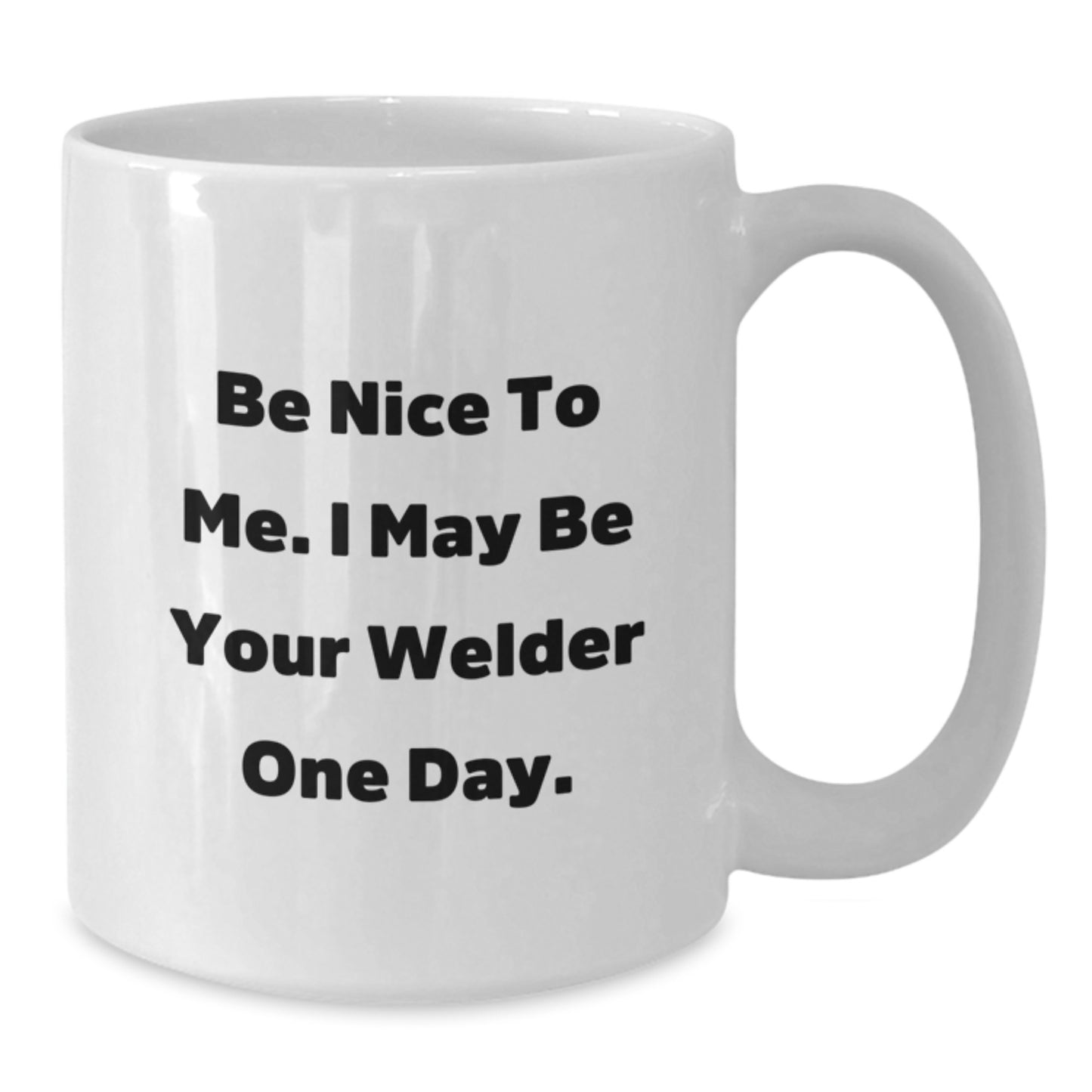 Funny Welder Gifts for Men - White Coffee Mug - 'Be Nice To Me. I May Be Your Welder One Day.' - Additional