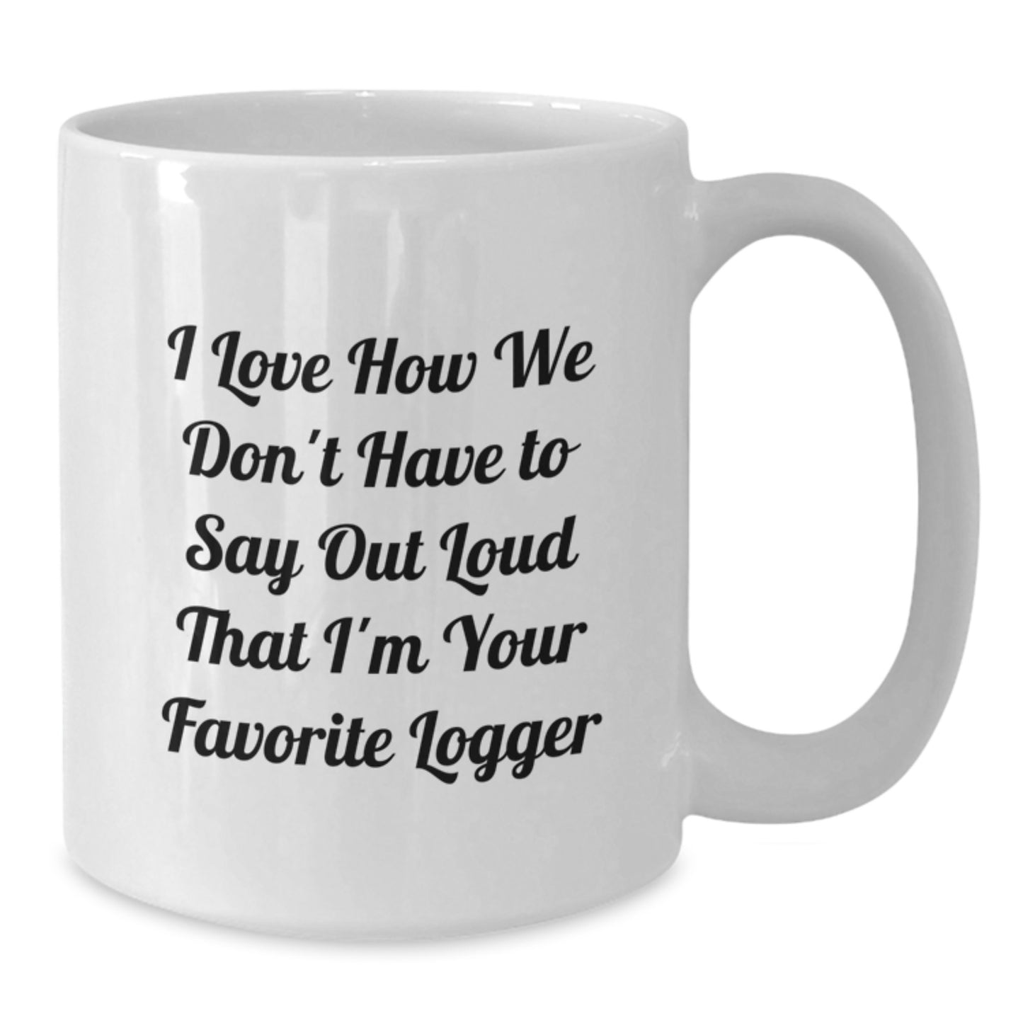 Unique Logger Gifts from Friends and Family, Funny White Coffee Mug for Graduation, 'I Love How We Don't Have To Say Out Loud That I'm Your Favorite Logger' Ceramic Mug - Additional