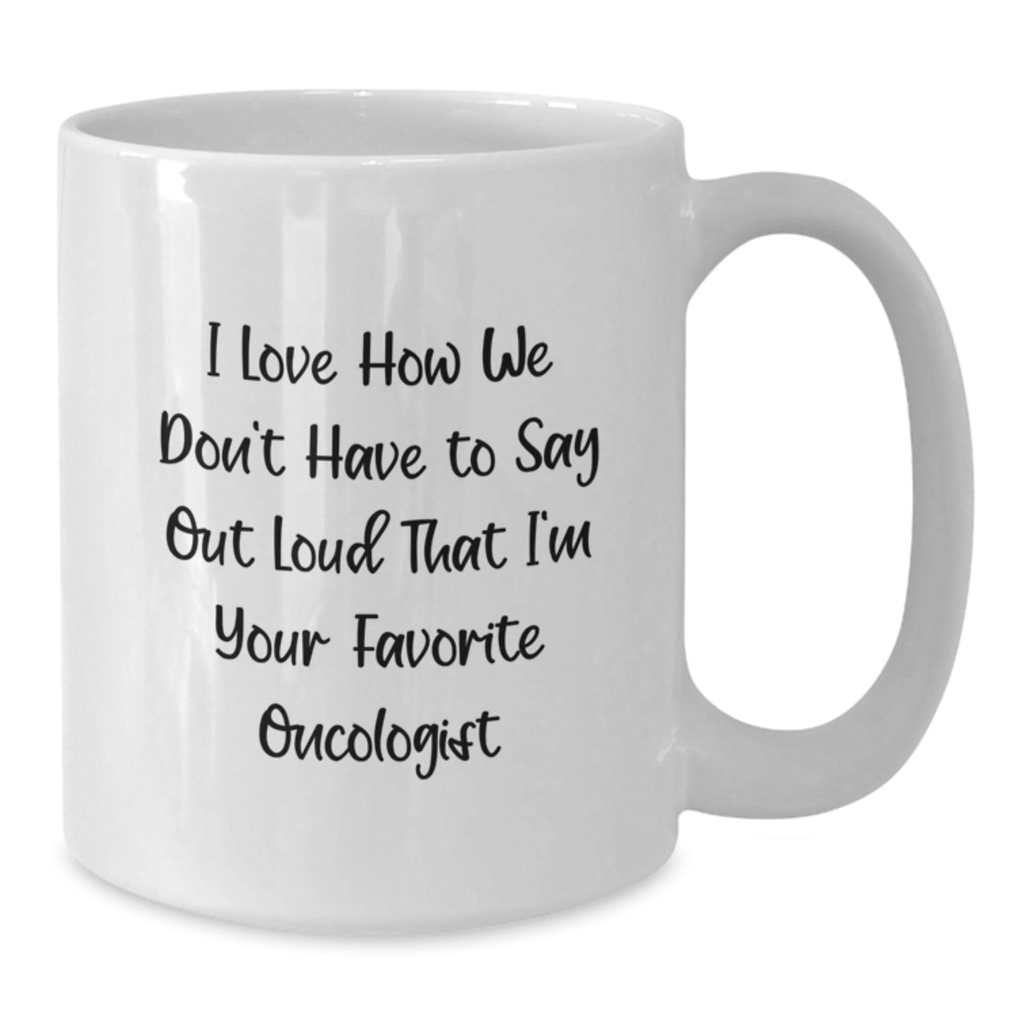 Funny Oncologist Gifts for Birthday, White Coffee Mug, 'I Love How We Don't Have To Say Out Loud That I'm Your Favorite Oncologist' Quote, Gifts from Family to Oncologist, 11oz or 15oz Capacity - Additional