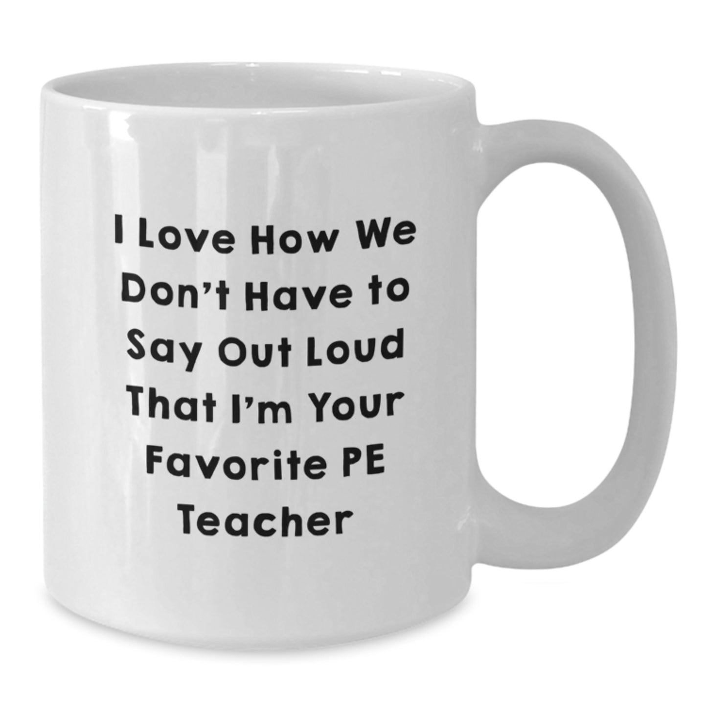Funny PE Teacher Gifts for Men, Unique White Coffee Mug from Friends, 'I Love How We Don't Have To Say Out Loud That I'm Your Favorite PE Teacher' - Birthday Unique Gifts for PE Teachers - Additional