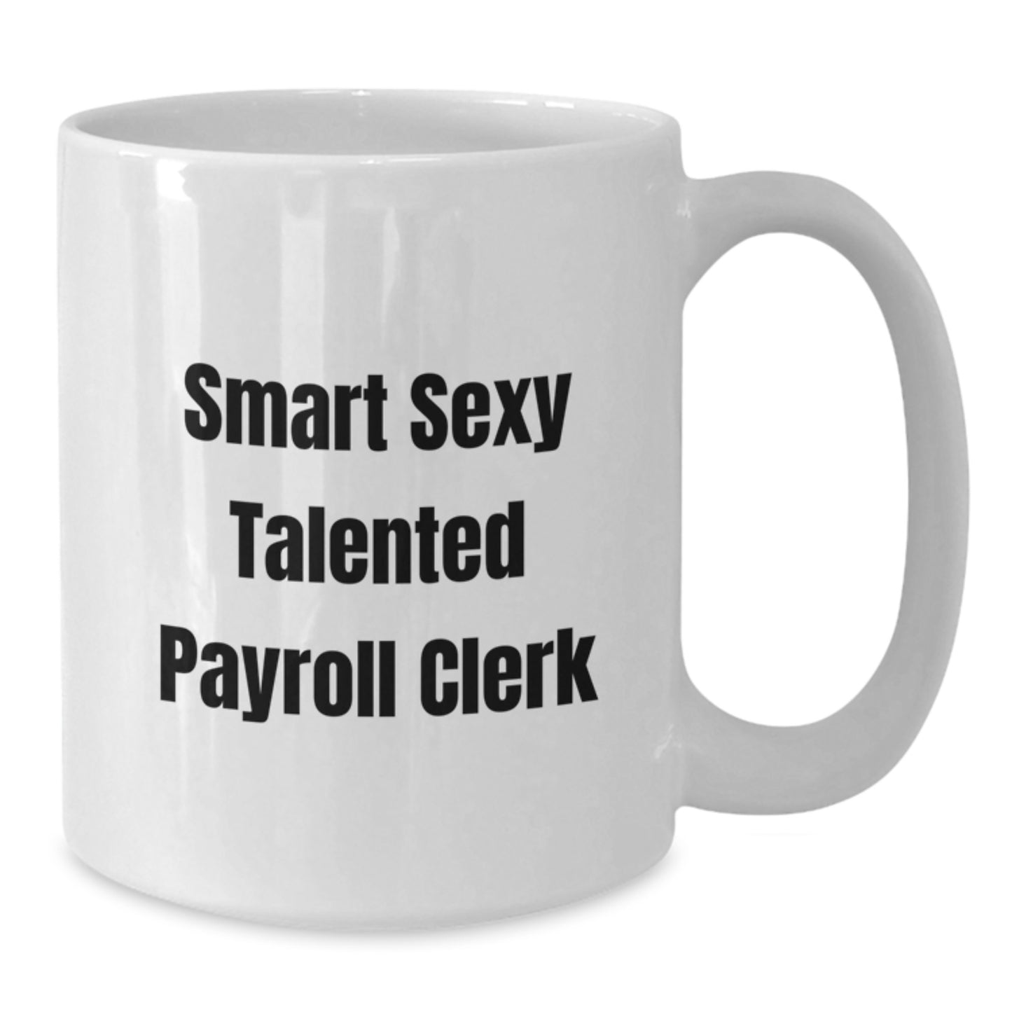 Smart Sexy Talented Payroll Clerk Funny White Coffee Mug, Gifts from Men to Celebrate Graduation, Unique Gift for Payroll Clerk at Work - Additional