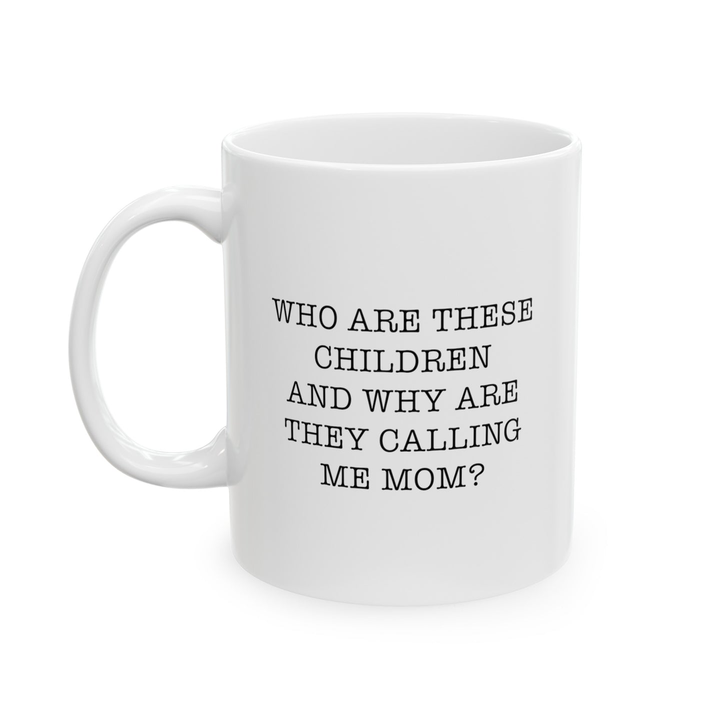 Mom Ceramic Coffee Mug - Who Are These Children And Why Are They Calling Me Mom? | Mother's Day Gift