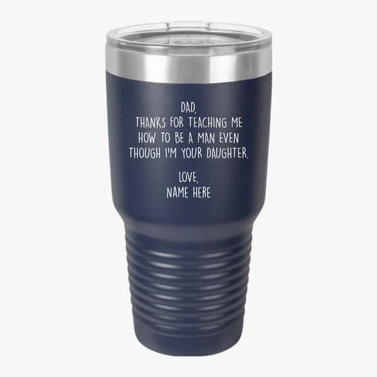 Personalized Father's Day 30oz Insulated Tumbler For Dad From Daughter — Thanks For Teaching Me How To Be A Man Even Though I'm Your Daughter