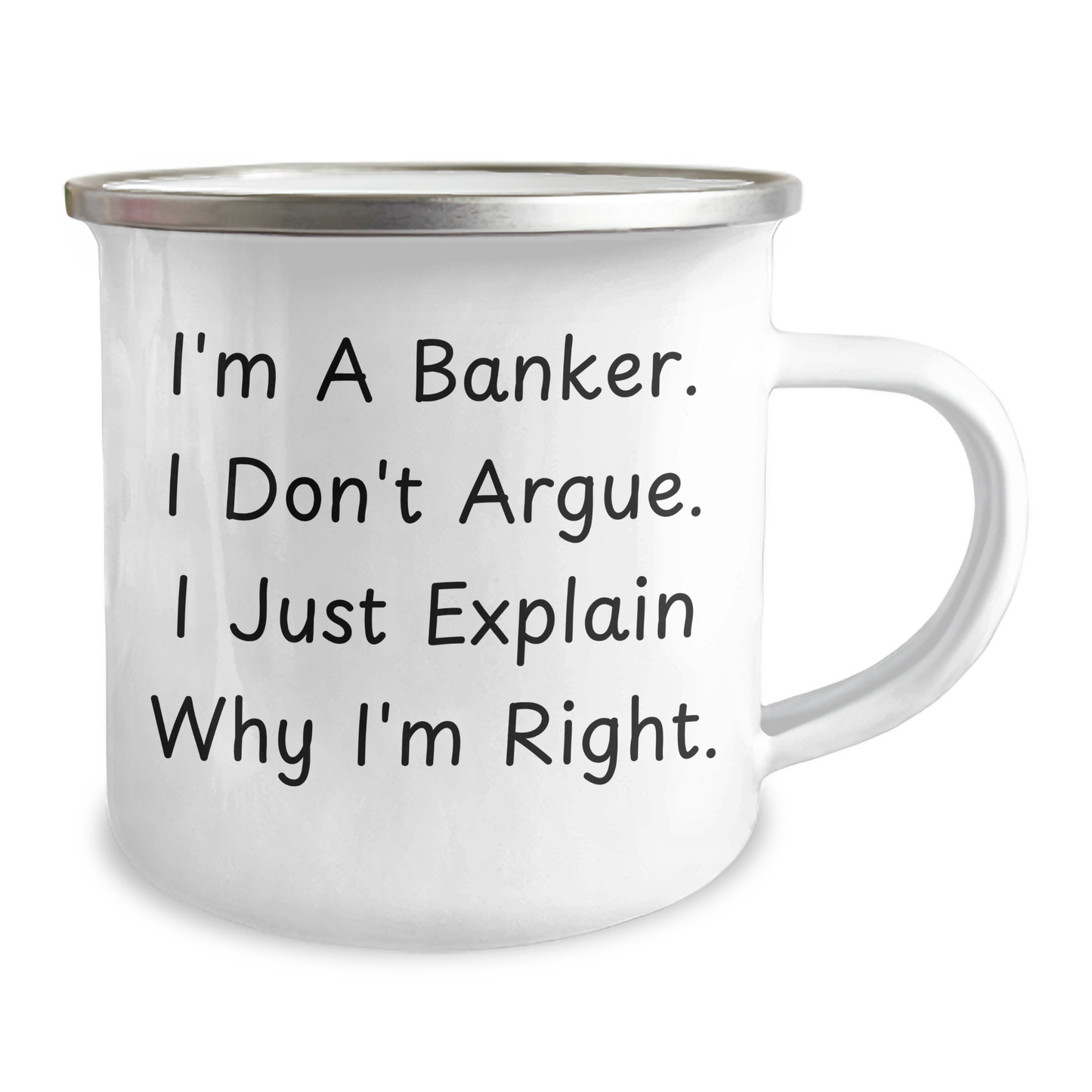 Funny Banker Gifts from Friends, Cute Camping Mugs for Graduation, I'm A Banker. I Don't Argue. I Just Explain Why I'm Right. - 12 oz Stainless Steel Enamel Mug - Image 2