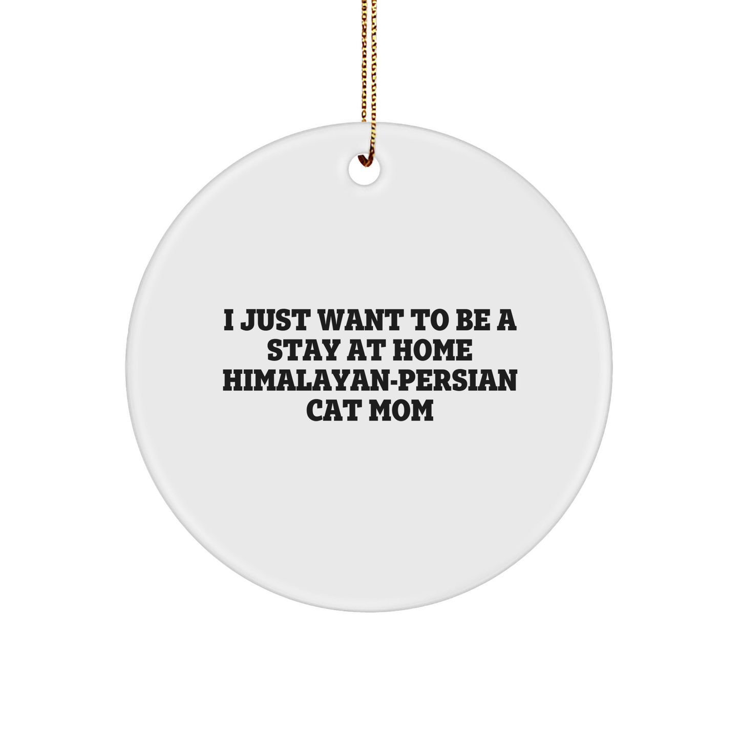 Himalayan-Persian Cat Mom's Funny Christmas Unique Gift, Gifts from Friends to Family, Circle Ornament, 'I Just Want To Be A Stay At Home Himalayan-persian Cat Mom' - Image 1