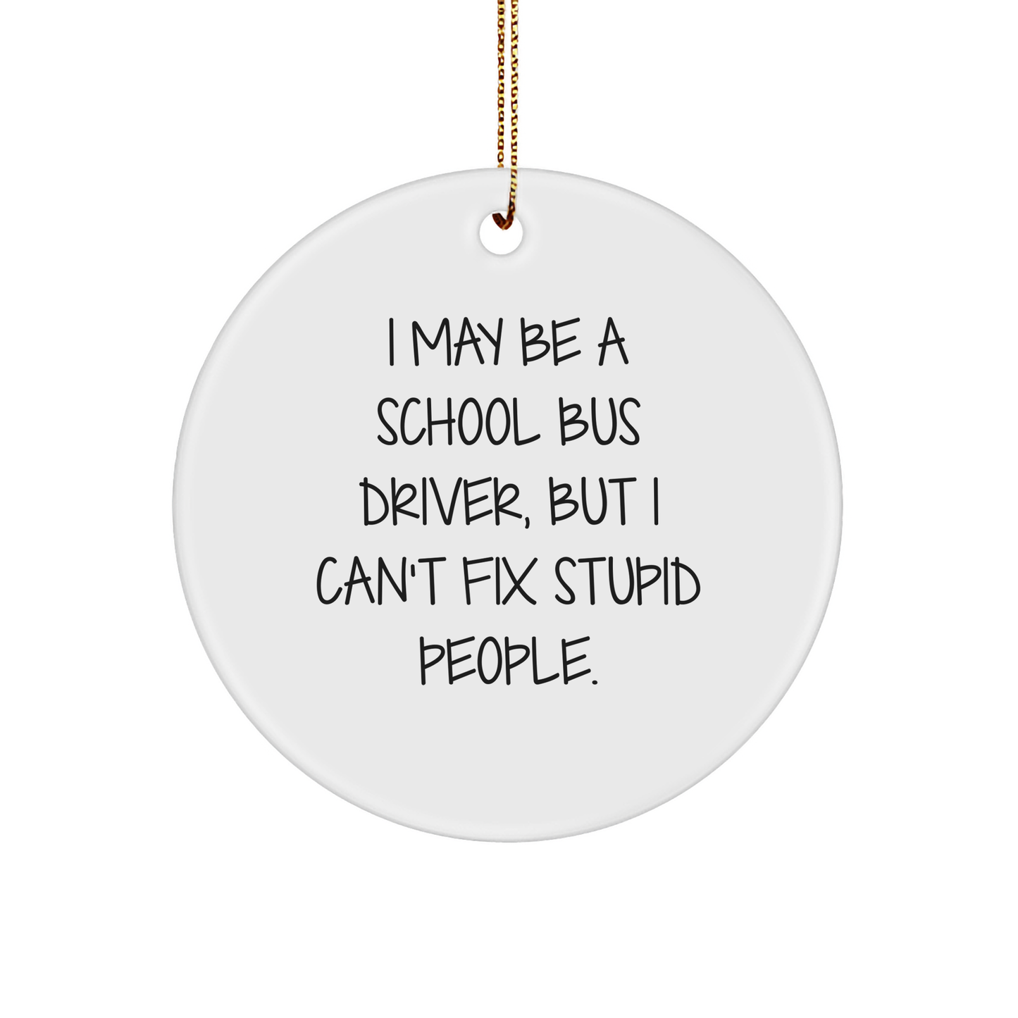 Funny School Bus Driver Quotes Gifts for Men, Women, Coworkers, Family, I May Be A School Bus Driver, But I Can't Fix Stupid People., Circle Ornament for Christmas Unique Gifts - Image 1