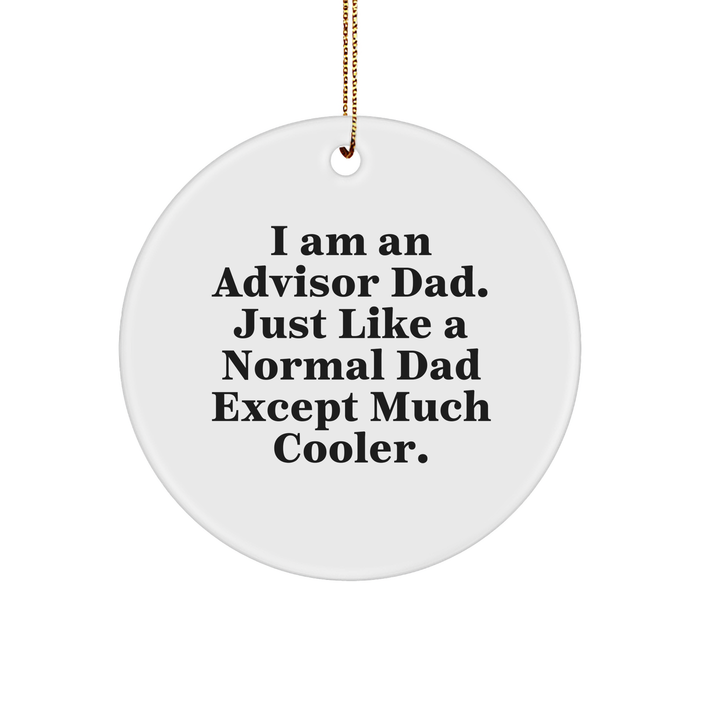 Christmas Unique Gifts from Dad, Unique Advisor Circle Ornament, I Am An Advisor Dad. Just Like A Normal Dad Except Much Cooler., 3-Inch Sturdy MDF Ornament with Gold-Tone String - Image 1