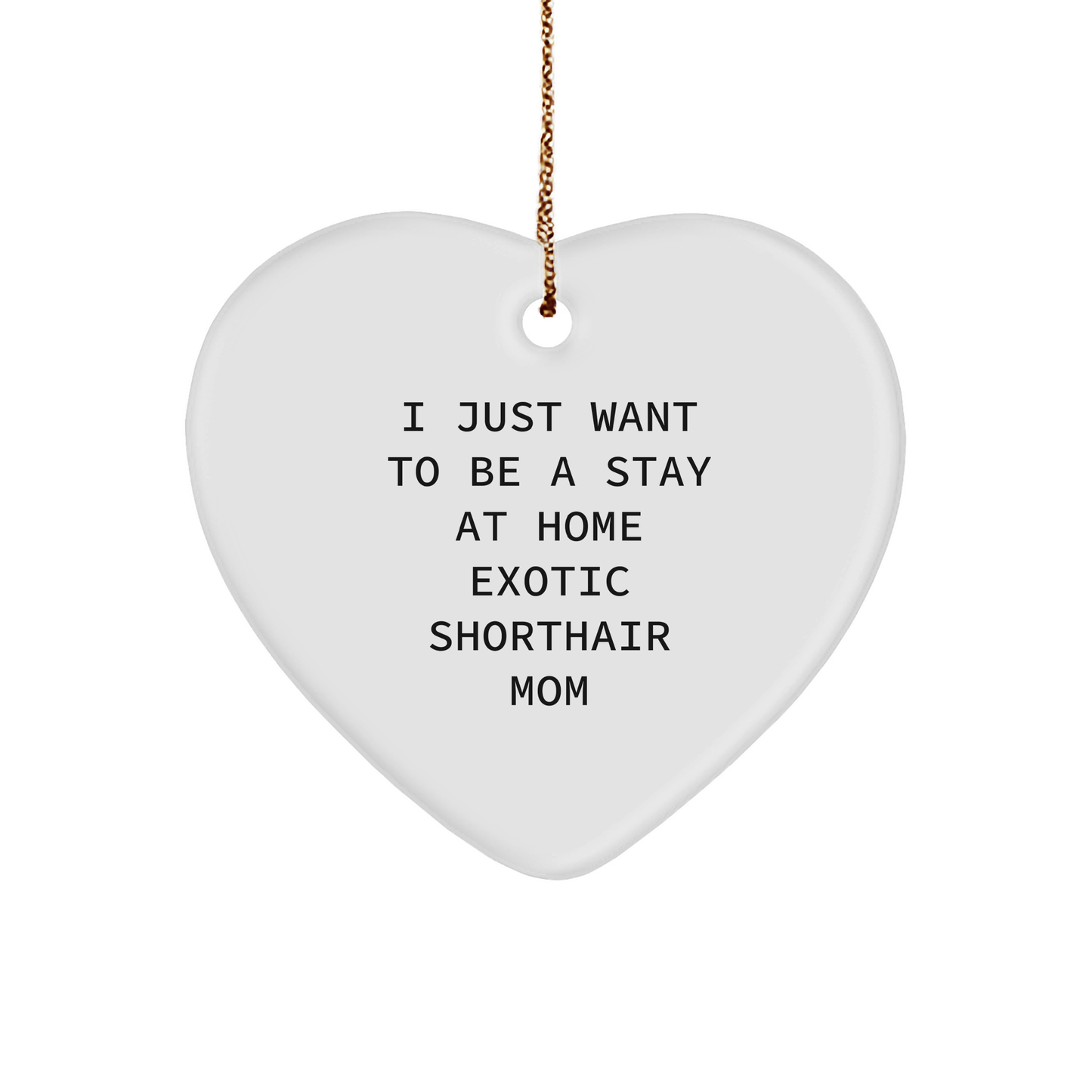 Exotic Shorthair Cat Mom's Funny Gift, Heart Ornament with I Just Want To Be A Stay At Home Exotic Shorthair Mom Quote, Gifts from Family for Exotic Shorthair Cat Lovers at Christmas - Image 1