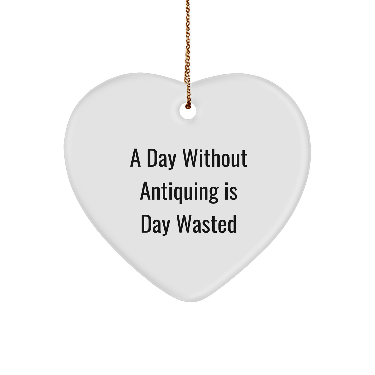 Antiquing Enthusiasts' Delight, Funny Quote, Heart Ornament Gifts for Friends, 'A Day Without Antiquing Is Day Wasted', Christmas Unique Gifts from Family - Image 1