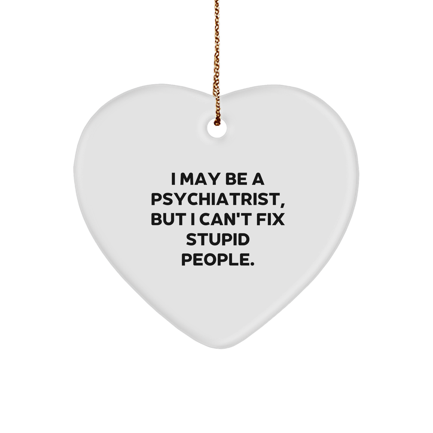 Psychiatrist Gift Ideas Funny Christmas Heart Ornament with Quote 'I May Be A Psychiatrist, But I Can't Fix Stupid People.' - Image 1