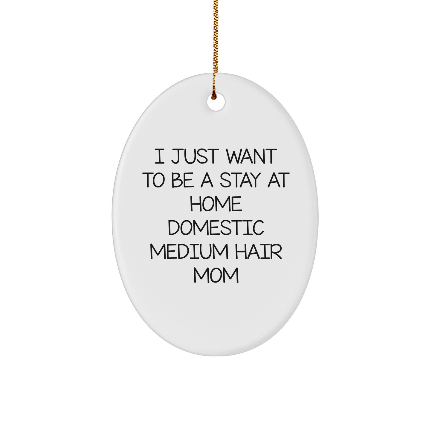 Funny Domestic Medium Hair Mom Oval Ornament, Gifts from Family to Domestic Medium Hair Women at Christmas, I Just Want To Be A Stay At Home Domestic Medium Hair Mom - Image 1